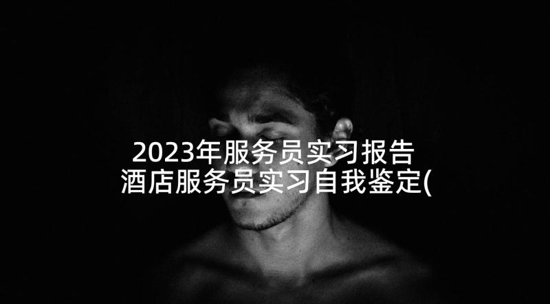 2023年服务员实习报告 酒店服务员实习自我鉴定(通用5篇)