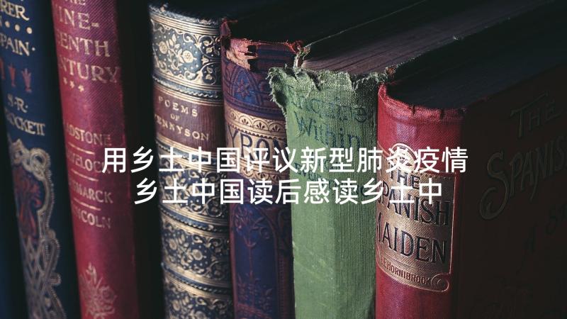 用乡土中国评议新型肺炎疫情 乡土中国读后感读乡土中国有感(实用7篇)