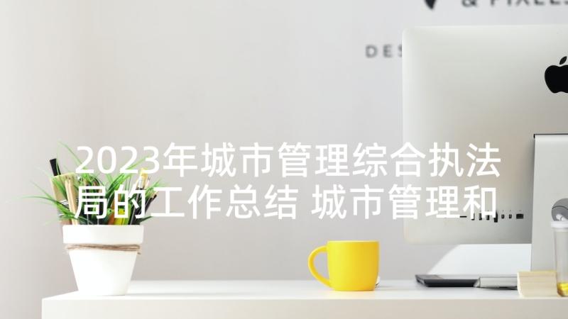 2023年城市管理综合执法局的工作总结 城市管理和综合执法局工作总结(优质6篇)