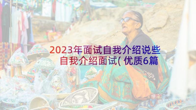 2023年面试自我介绍说些 自我介绍面试(优质6篇)