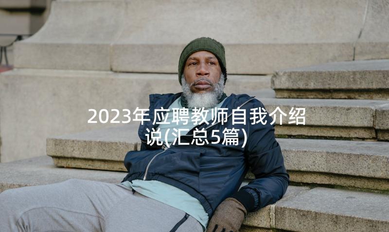 2023年应聘教师自我介绍说(汇总5篇)