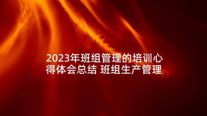 2023年班组管理的培训心得体会总结 班组生产管理培训心得体会(精选5篇)