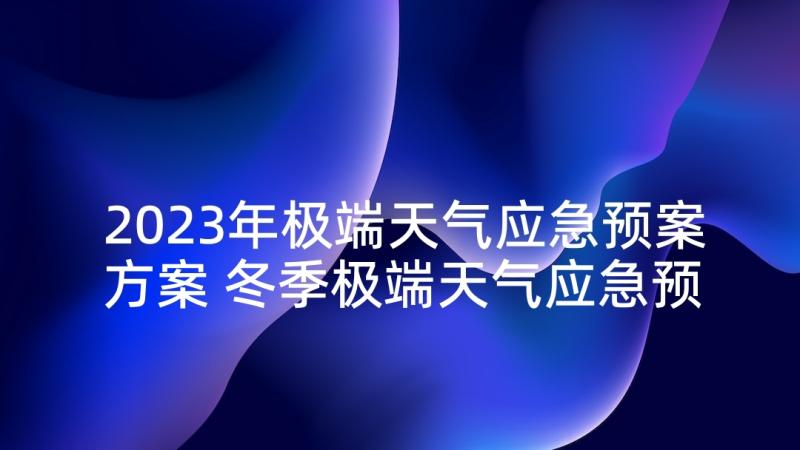 2023年极端天气应急预案方案 冬季极端天气应急预案(模板5篇)