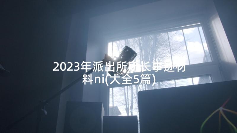 2023年派出所所长事迹材料ni(大全5篇)