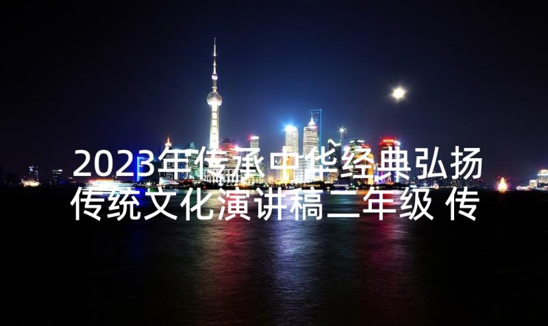 2023年传承中华经典弘扬传统文化演讲稿二年级 传承弘扬中华传统文化演讲稿(模板5篇)