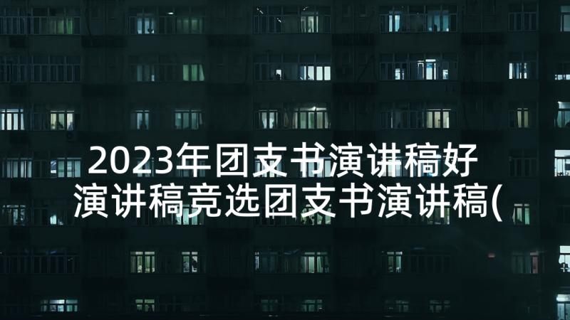 2023年团支书演讲稿好 演讲稿竞选团支书演讲稿(优秀5篇)