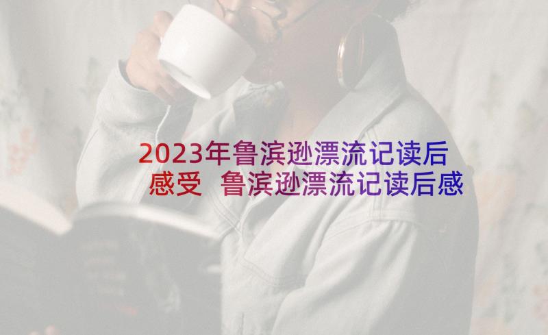 2023年鲁滨逊漂流记读后感受 鲁滨逊漂流记读后感(通用5篇)