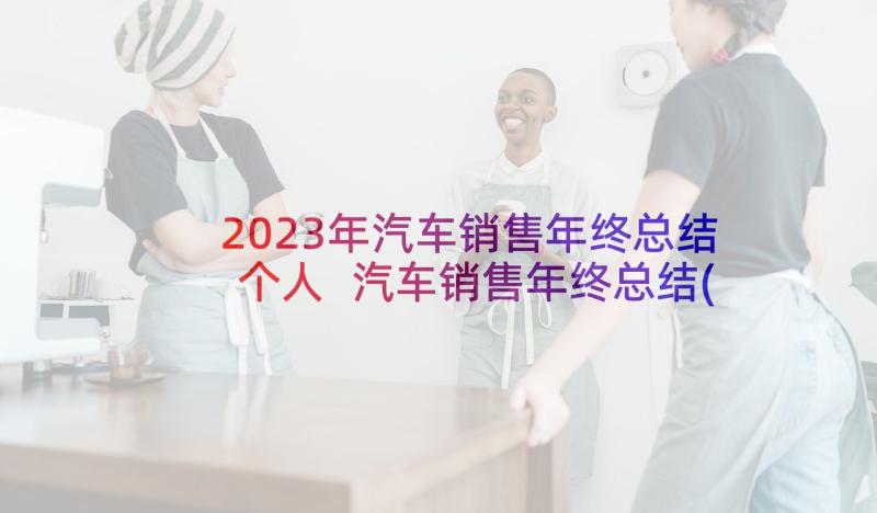 2023年汽车销售年终总结个人 汽车销售年终总结(优质8篇)