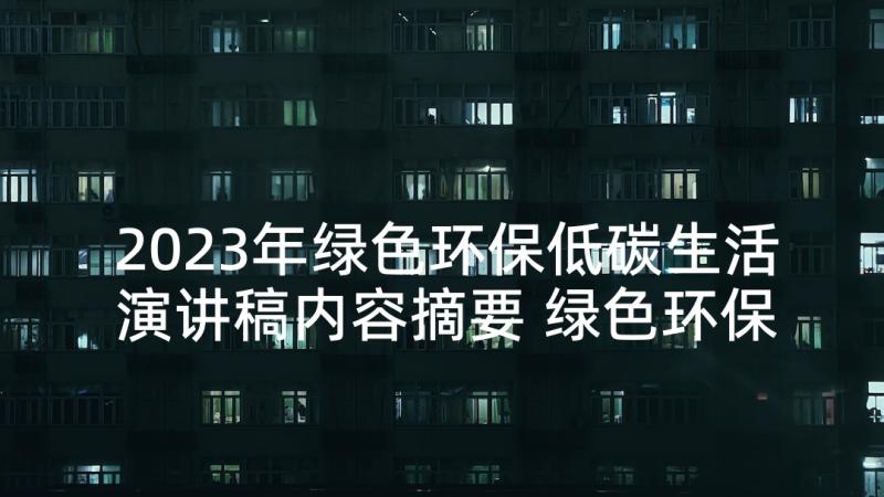 2023年绿色环保低碳生活演讲稿内容摘要 绿色环保低碳生活演讲稿(模板5篇)