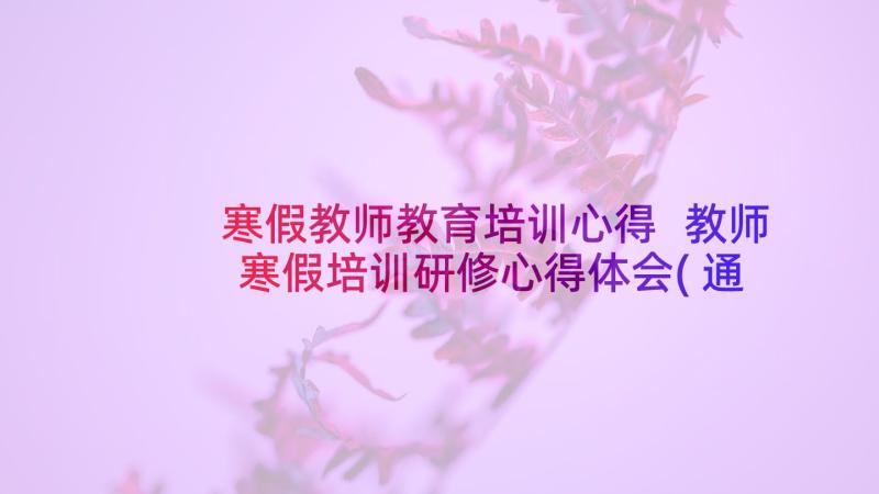 寒假教师教育培训心得 教师寒假培训研修心得体会(通用10篇)