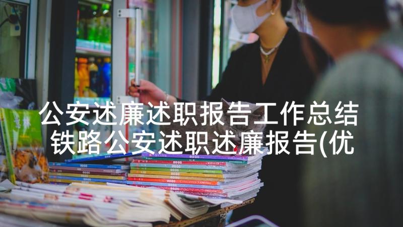 公安述廉述职报告工作总结 铁路公安述职述廉报告(优质6篇)