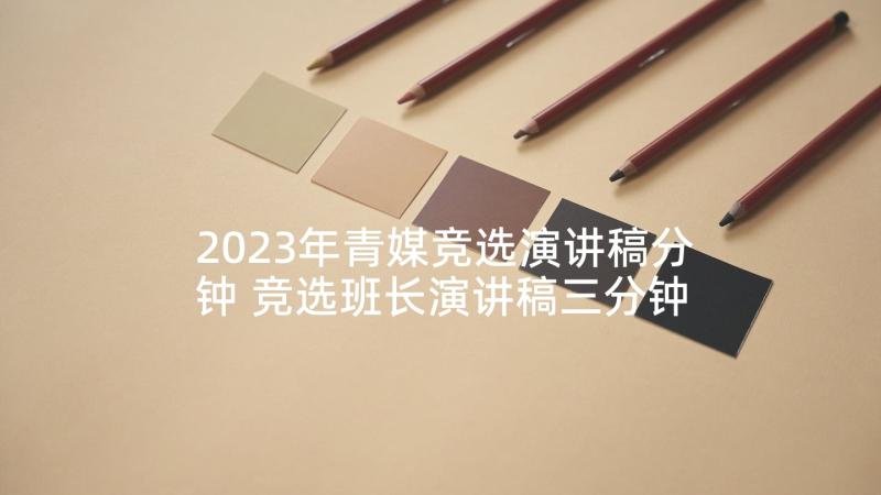 2023年青媒竞选演讲稿分钟 竞选班长演讲稿三分钟(实用8篇)