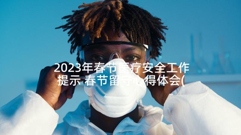 2023年春节医疗安全工作提示 春节留守心得体会(优秀6篇)