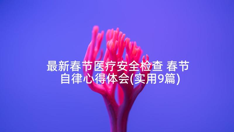 最新春节医疗安全检查 春节自律心得体会(实用9篇)
