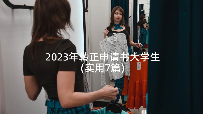 2023年转正申请书大学生(实用7篇)