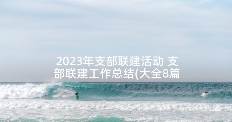 2023年支部联建活动 支部联建工作总结(大全8篇)