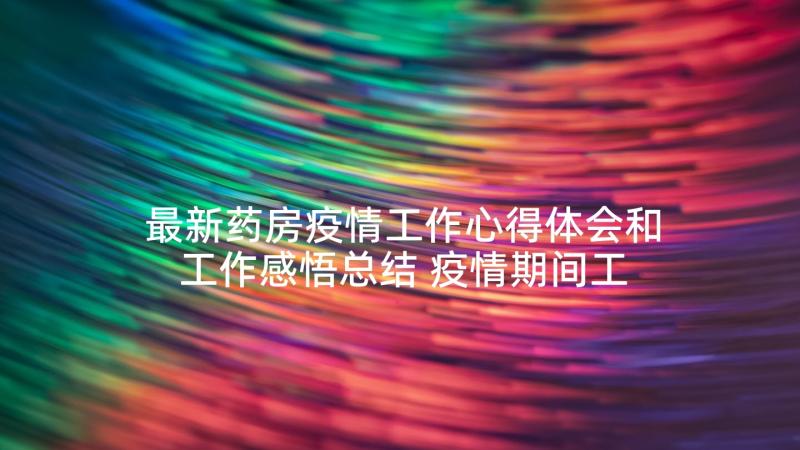 最新药房疫情工作心得体会和工作感悟总结 疫情期间工作感悟心得体会(实用5篇)