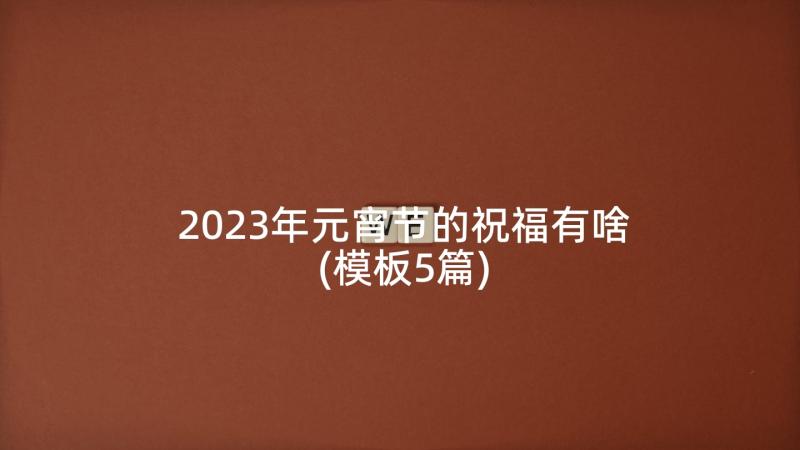 2023年元宵节的祝福有啥(模板5篇)