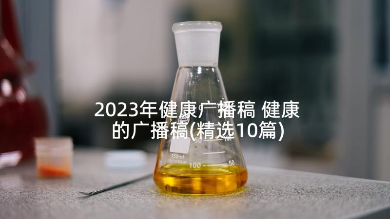 2023年健康广播稿 健康的广播稿(精选10篇)