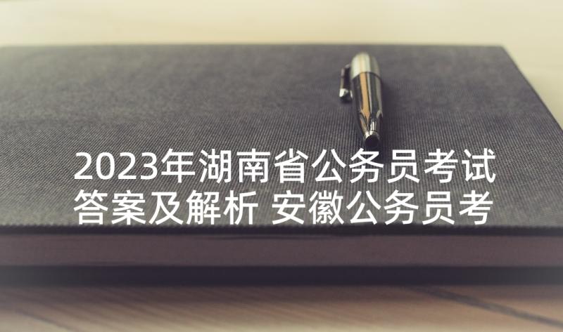 2023年湖南省公务员考试答案及解析 安徽公务员考试练习题答案(优质9篇)