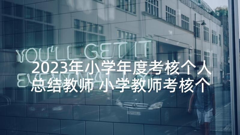 2023年小学年度考核个人总结教师 小学教师考核个人总结(大全8篇)