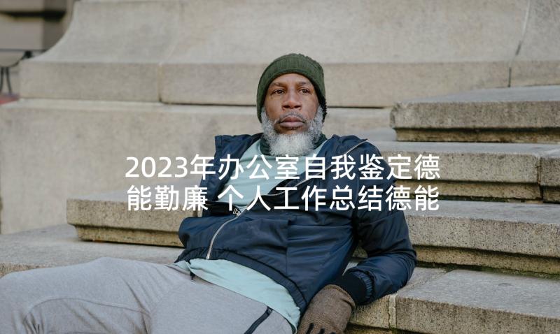 2023年办公室自我鉴定德能勤廉 个人工作总结德能勤绩廉(通用7篇)