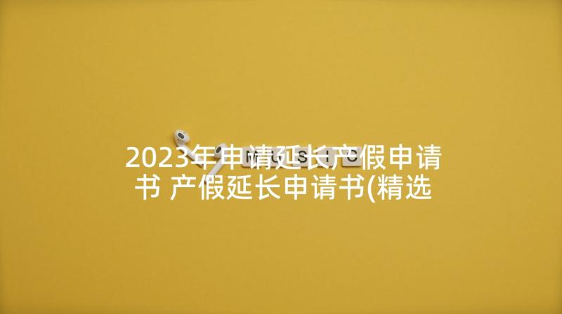 2023年申请延长产假申请书 产假延长申请书(精选5篇)