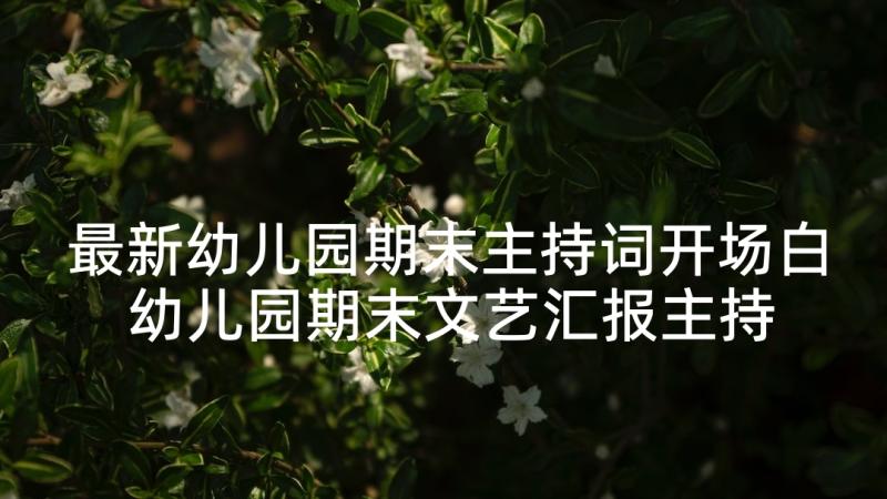 最新幼儿园期末主持词开场白 幼儿园期末文艺汇报主持词开场白(实用5篇)