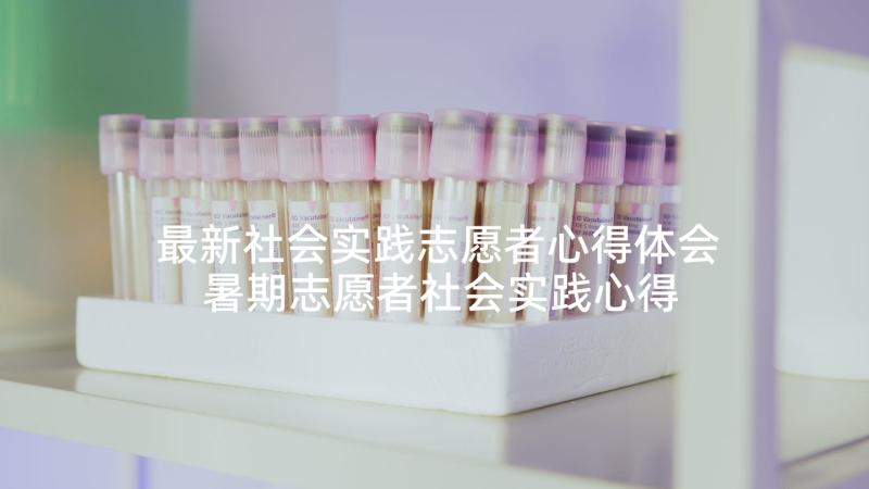 最新社会实践志愿者心得体会 暑期志愿者社会实践心得体会(汇总5篇)