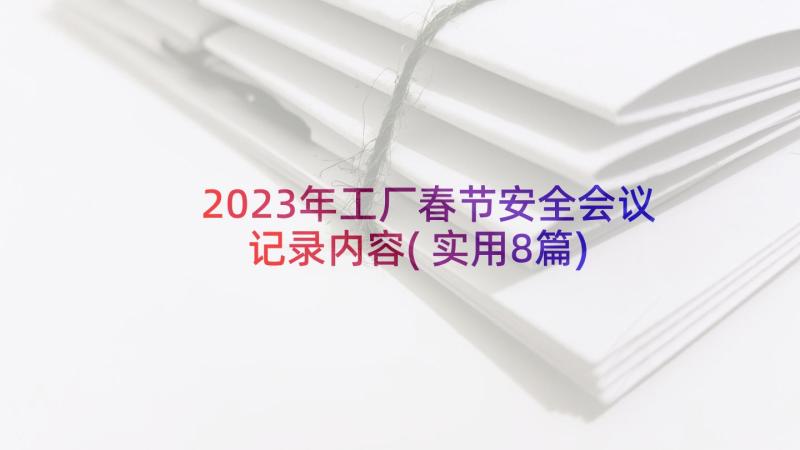 2023年工厂春节安全会议记录内容(实用8篇)