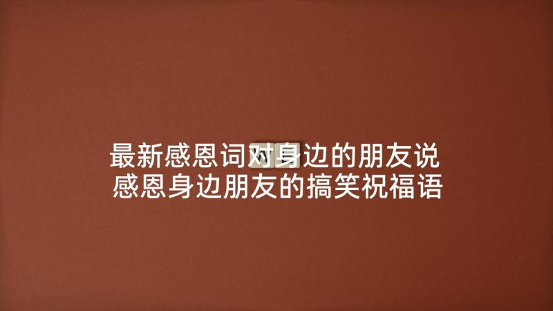 最新感恩词对身边的朋友说 感恩身边朋友的搞笑祝福语(通用5篇)