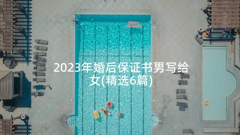 2023年婚后保证书男写给女(精选6篇)