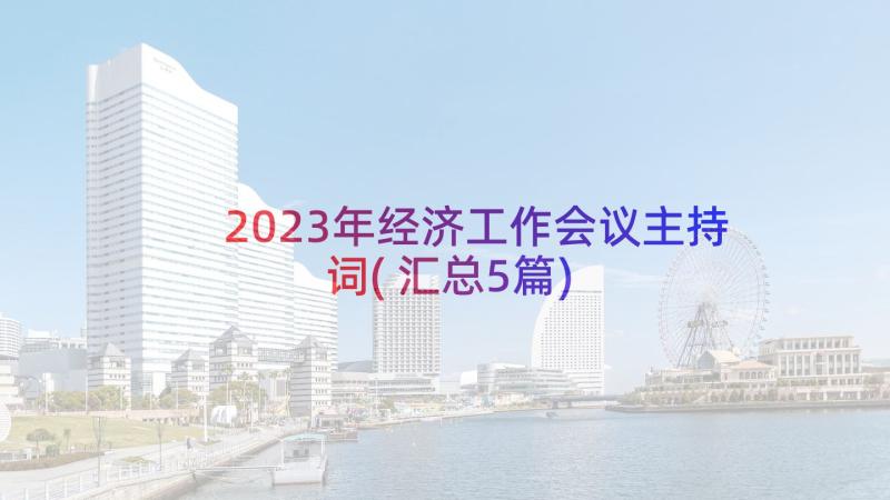 2023年经济工作会议主持词(汇总5篇)