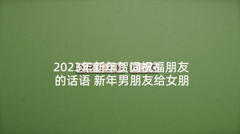 2023年新年贺词祝福朋友的话语 新年男朋友给女朋友的贺卡祝福贺词(汇总5篇)