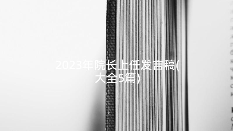 2023年院长上任发言稿(大全5篇)