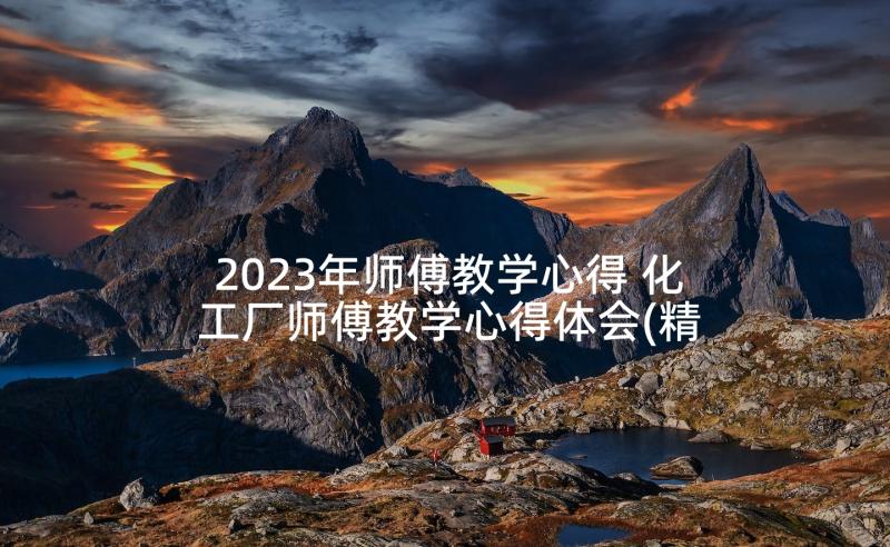 2023年师傅教学心得 化工厂师傅教学心得体会(精选5篇)