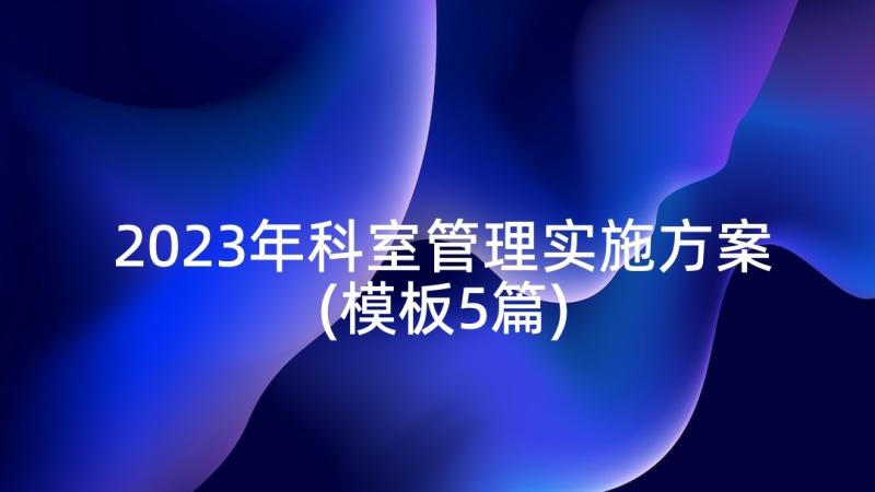 2023年科室管理实施方案(模板5篇)