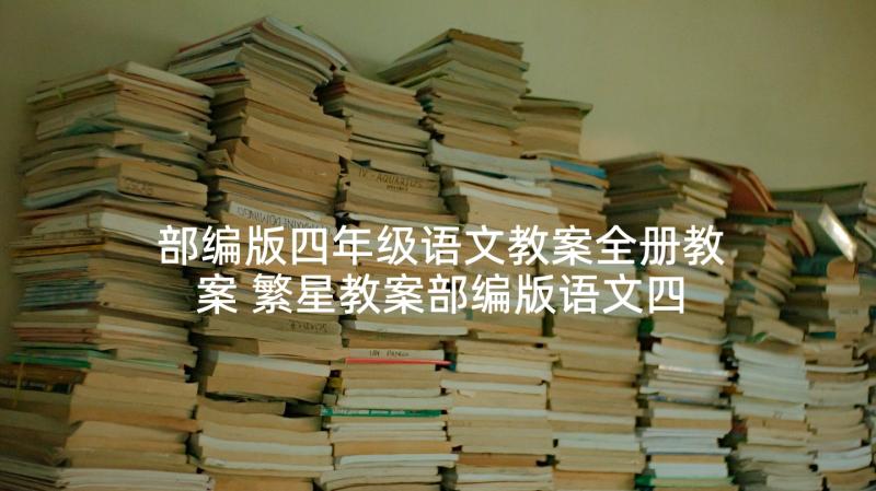 部编版四年级语文教案全册教案 繁星教案部编版语文四年级(优秀5篇)