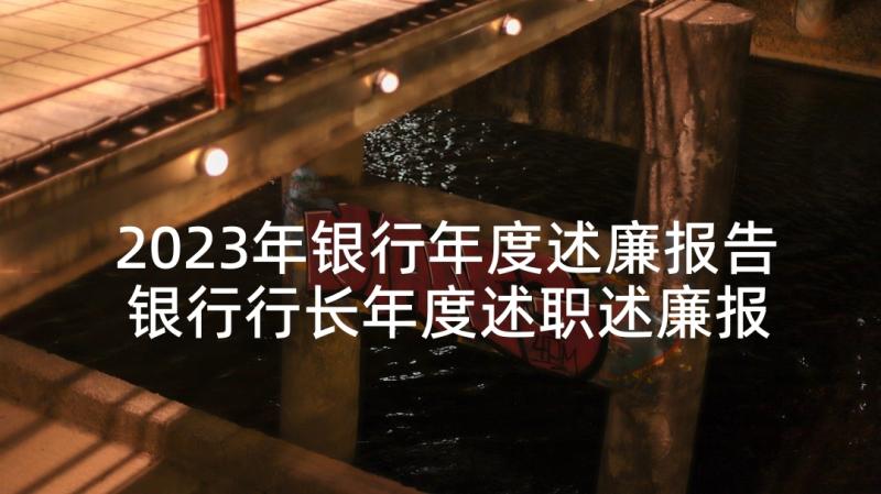 2023年银行年度述廉报告 银行行长年度述职述廉报告(大全5篇)