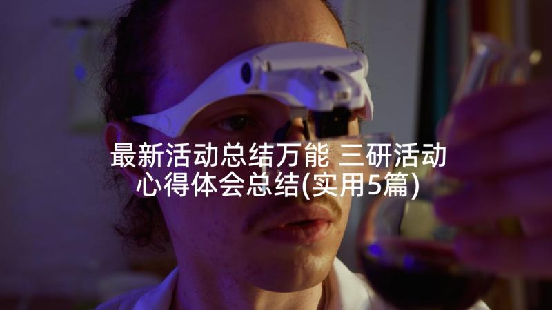 最新活动总结万能 三研活动心得体会总结(实用5篇)