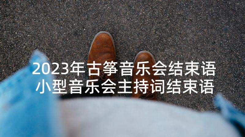 2023年古筝音乐会结束语 小型音乐会主持词结束语(实用5篇)