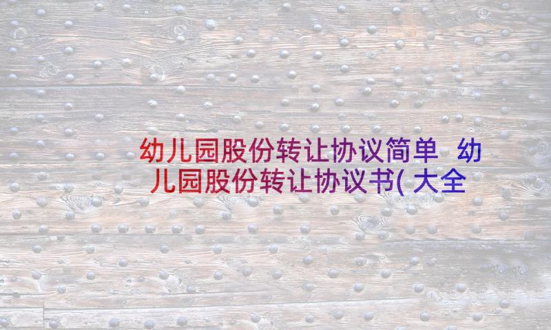 幼儿园股份转让协议简单 幼儿园股份转让协议书(大全5篇)