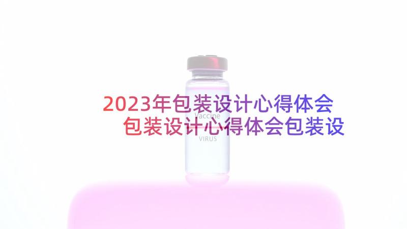 2023年包装设计心得体会 包装设计心得体会包装设计工作总结(汇总5篇)