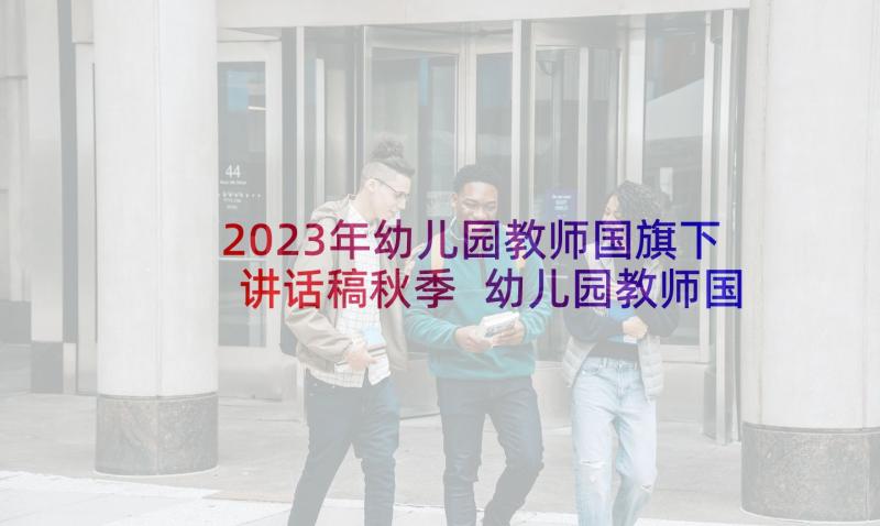 2023年幼儿园教师国旗下讲话稿秋季 幼儿园教师国旗下讲话稿(通用8篇)