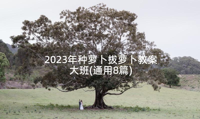2023年种萝卜拔萝卜教案大班(通用8篇)