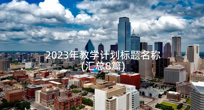 2023年教学计划标题名称(汇总8篇)