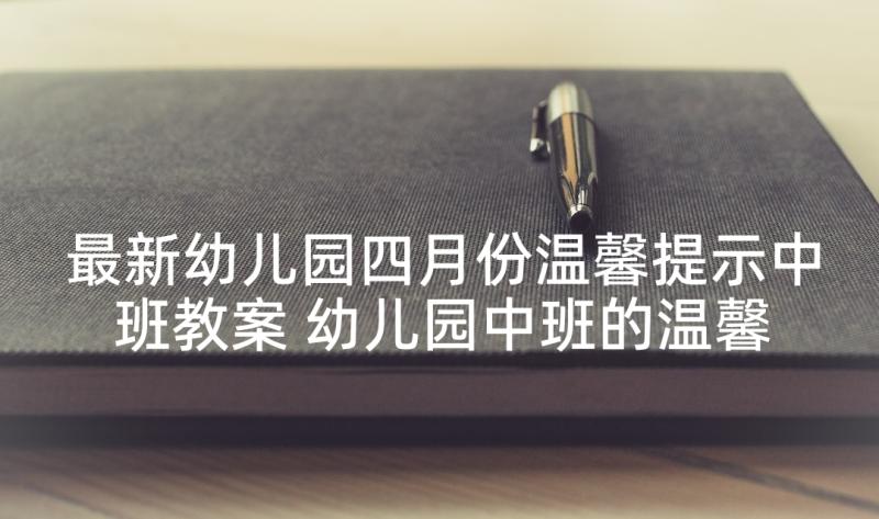 最新幼儿园四月份温馨提示中班教案 幼儿园中班的温馨提示语(模板5篇)