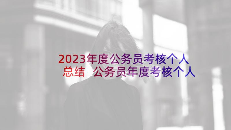 2023年度公务员考核个人总结 公务员年度考核个人总结(优秀6篇)