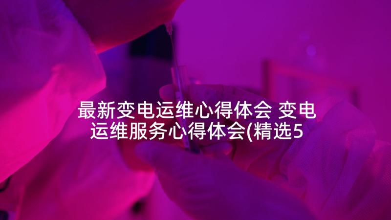 最新变电运维心得体会 变电运维服务心得体会(精选5篇)