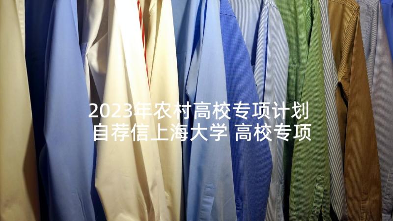 2023年农村高校专项计划自荐信上海大学 高校专项计划自荐信(大全8篇)